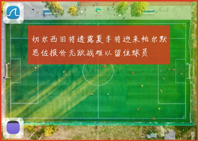 切尔西旧将透露夏季将迎来帕尔默恩佐报价无欧战难以留住球员