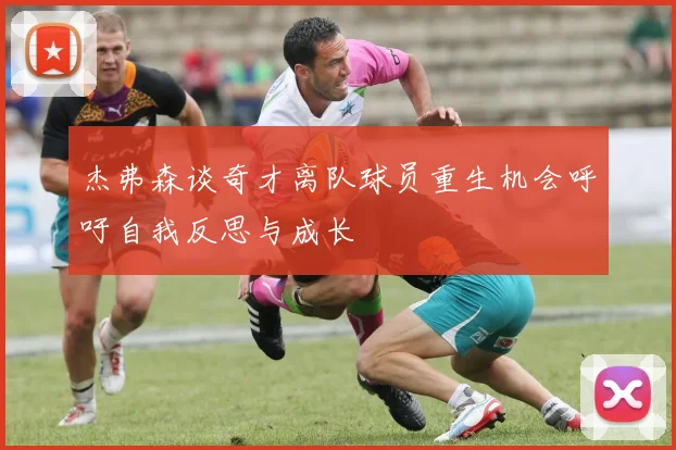 杰弗森谈奇才离队球员重生机会呼吁自我反思与成长
