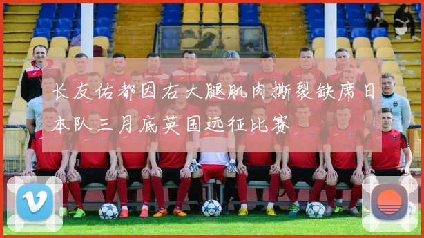 长友佑都因右大腿肌肉撕裂缺席日本队三月底英国远征比赛