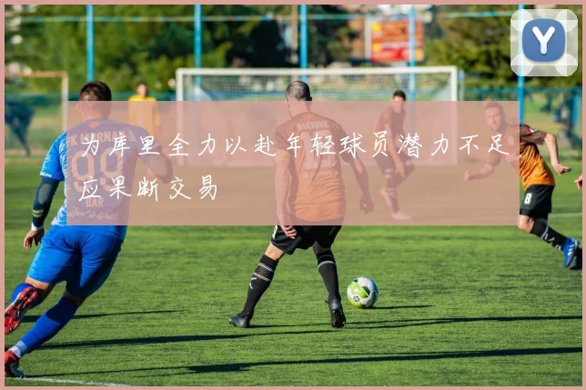 为库里全力以赴年轻球员潜力不足应果断交易