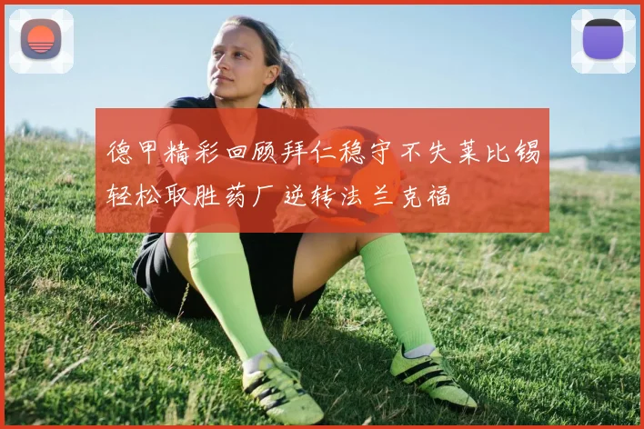 德甲精彩回顾拜仁稳守不失莱比锡轻松取胜药厂逆转法兰克福