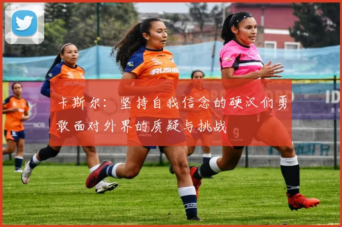 卡斯尔：坚持自我信念的硬汉们勇敢面对外界的质疑与挑战