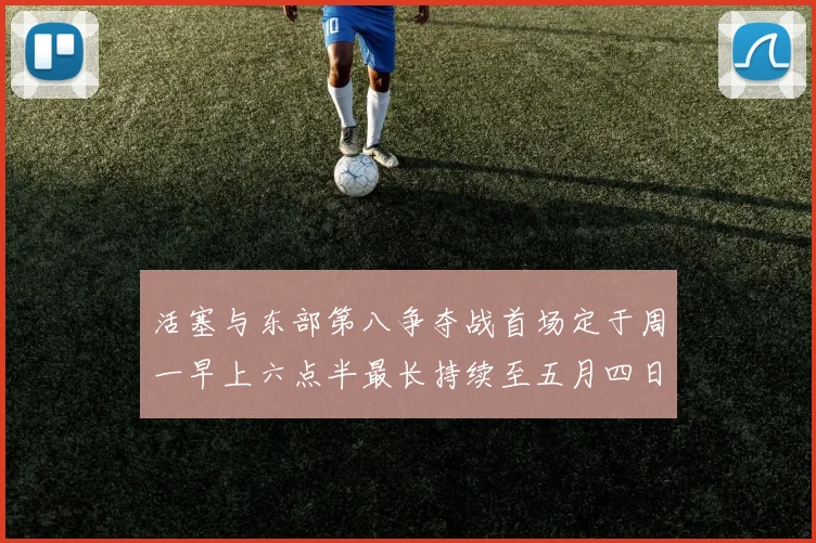 活塞与东部第八争夺战首场定于周一早上六点半最长持续至五月四日