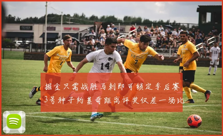 掘金只需战胜马刺即可锁定季后赛3号种子约基奇距离评奖仅差一场比赛