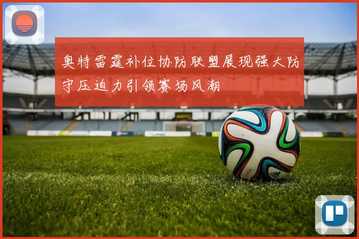 奥特雷霆补位协防联盟展现强大防守压迫力引领赛场风潮