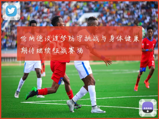 伦纳德谈追梦防守挑战与身体健康期待继续征战赛场