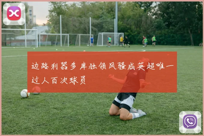 边路利器多库独领风骚成英超唯一过人百次球员
